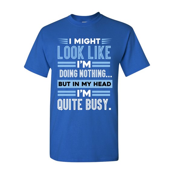 I Might Look Like Doing Nothing In My Head I'm Quite Busy Funny DT Adult T-Shirt Tee
