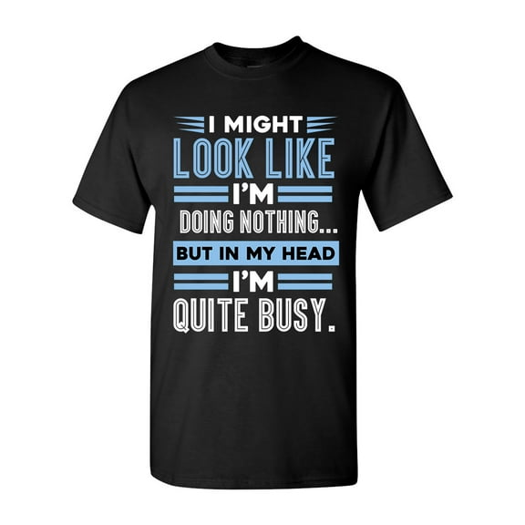 I Might Look Like Doing Nothing In My Head I'm Quite Busy Funny DT Adult T-Shirt Tee