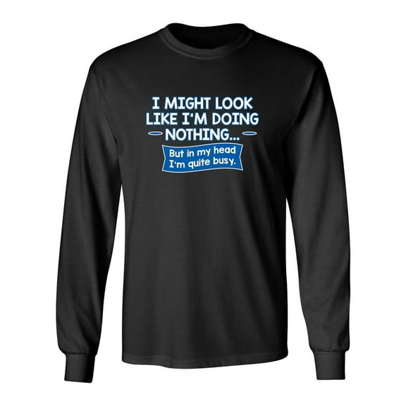 I Might Look Like I'm Doing Nothing But In my Head I'm Quite Busy Sarcastic Novelty Gift Idea Adult Humor Funny Men's Long Sleeve Shirts