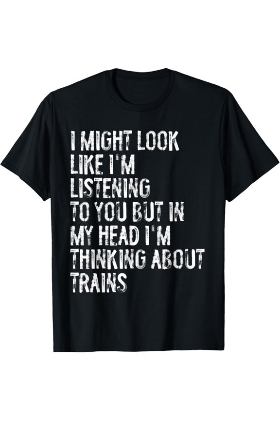 I Might Look Like I'm Listening Funny Trains T-Shirt