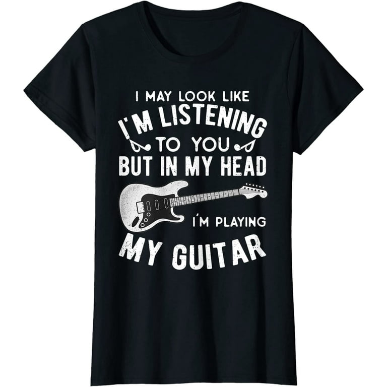 I Might Look Like I'm Listening To You Music Guitar T-Shirt I Might Look Like I'm Listening To You Music Guitar T-Shirt