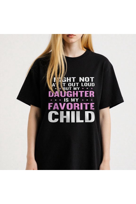 I Might Not Say It Out Loud But My Daughter Is My Favorite Child Printing T Shirt Tee