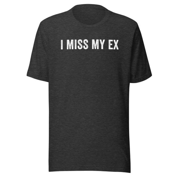 I Miss My Ex Shirt, Unisex, Breakup Shirt, Ex Boyfriend Shirt, Ex Girlfriend Shirt, Heartbreak, Funny Broken Relationship Shirt (Dark Grey Heather, XL)