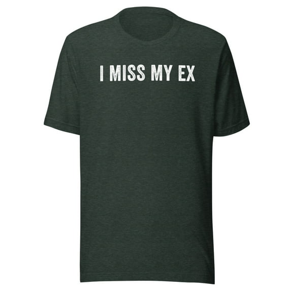 I Miss My Ex Shirt, Unisex, Breakup Shirt, Ex Boyfriend Shirt, Ex Girlfriend Shirt, Heartbreak, Funny Broken Relationship Shirt (Heather Forest, 2XL)