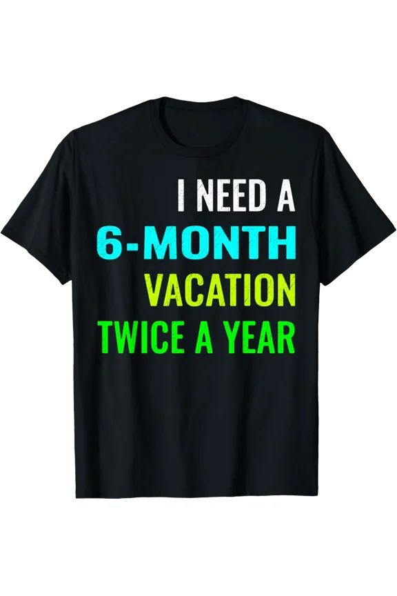 I Need A 6 Month Vacation Twice A Year Relax Quote T-Shirt