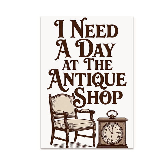 I Need A Day At The Antique Shop - Antique Shop Enthusiast - 13x19 Poster Print
