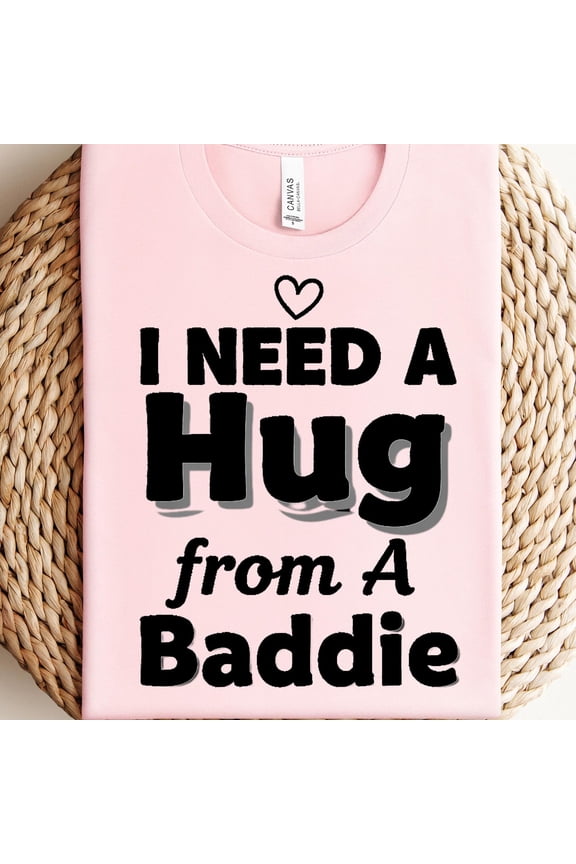 I Need A Hug From A Baddie Shirt Funny Flirty TShirt Bold Statement Graphic Tee Humor Stre