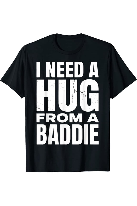 I Need A Hug From A Baddie T-Shirt