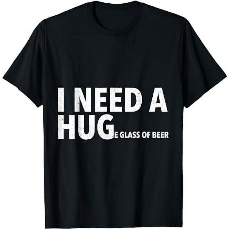 I Need A Hug T Shirt Funny Mens Beer Drinking Gift Tee I Need A Hug T Shirt Funny Mens Beer Drinking Gift Tee
