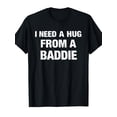 thumbnail image 1 of I Need A Hug from A Baddie Funny Saying Quote T-Shirt, 1 of 6