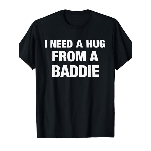 I Need A Hug from A Baddie Funny Saying Quote T-Shirt