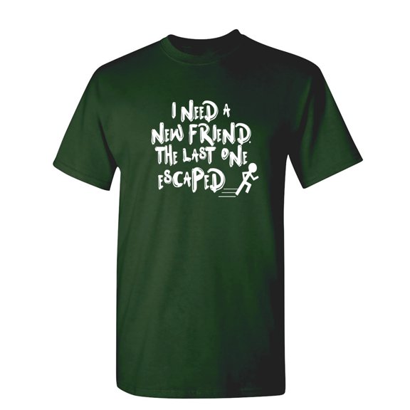 I Need A New Friend The Last One Escaped Sarcastic Humor Graphic Novelty Funny T Shirt