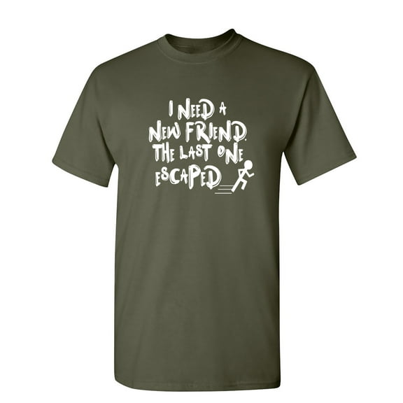 I Need A New Friend The Last One Escaped Sarcastic Humor Graphic Novelty Funny T Shirt