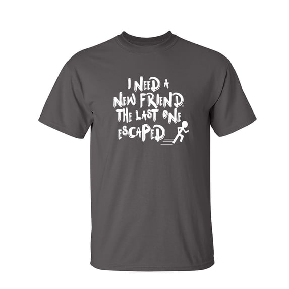 I Need A New Friend The Last One Escaped Sarcastic Humor Graphic Novelty Funny Youth T Shirt