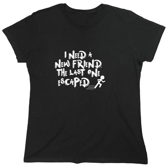 I Need A New Friend The Last One Escaped Sarcastic Humor Novelty Funny Women's Casual Tees