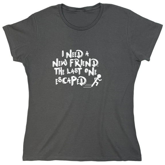 I Need A New Friend The Last One Escaped Sarcastic Humor Novelty Funny Women's Casual Tees