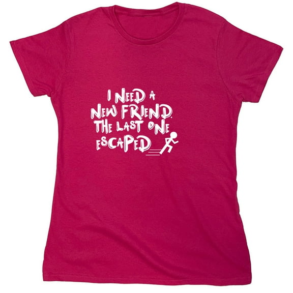I Need A New Friend The Last One Escaped Sarcastic Humor Novelty Funny Women's Casual Tees