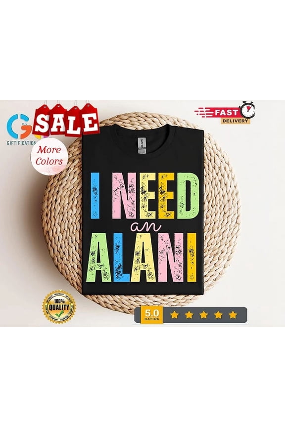 I Need An Alani Shirt, Beach Shirt, Retro Summer Shirt, Popular Travel Shirt,... Birthday Gifts; For Men & Women