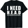 thumbnail image 1 of I Need Head tshirt Hugs Encouragement Affection Devotion T-Shirt100% cotton, 1 of 5