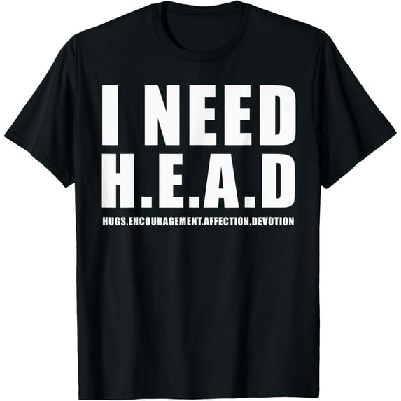 I Need Head tshirt Hugs Encouragement Affection Devotion T-Shirt100% cotton