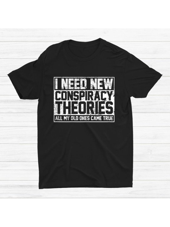 I Need New Conspiracy Theories Because My Old Ones Came True T-shirt Size S-5XL