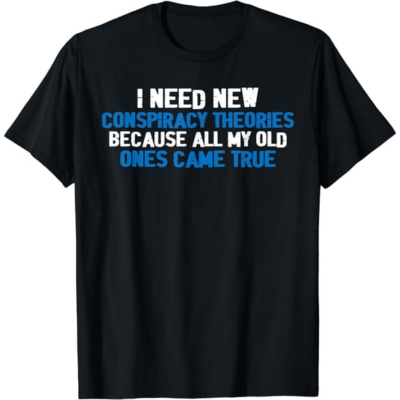 I Need New Conspiracy Theories |--- T-Shirt