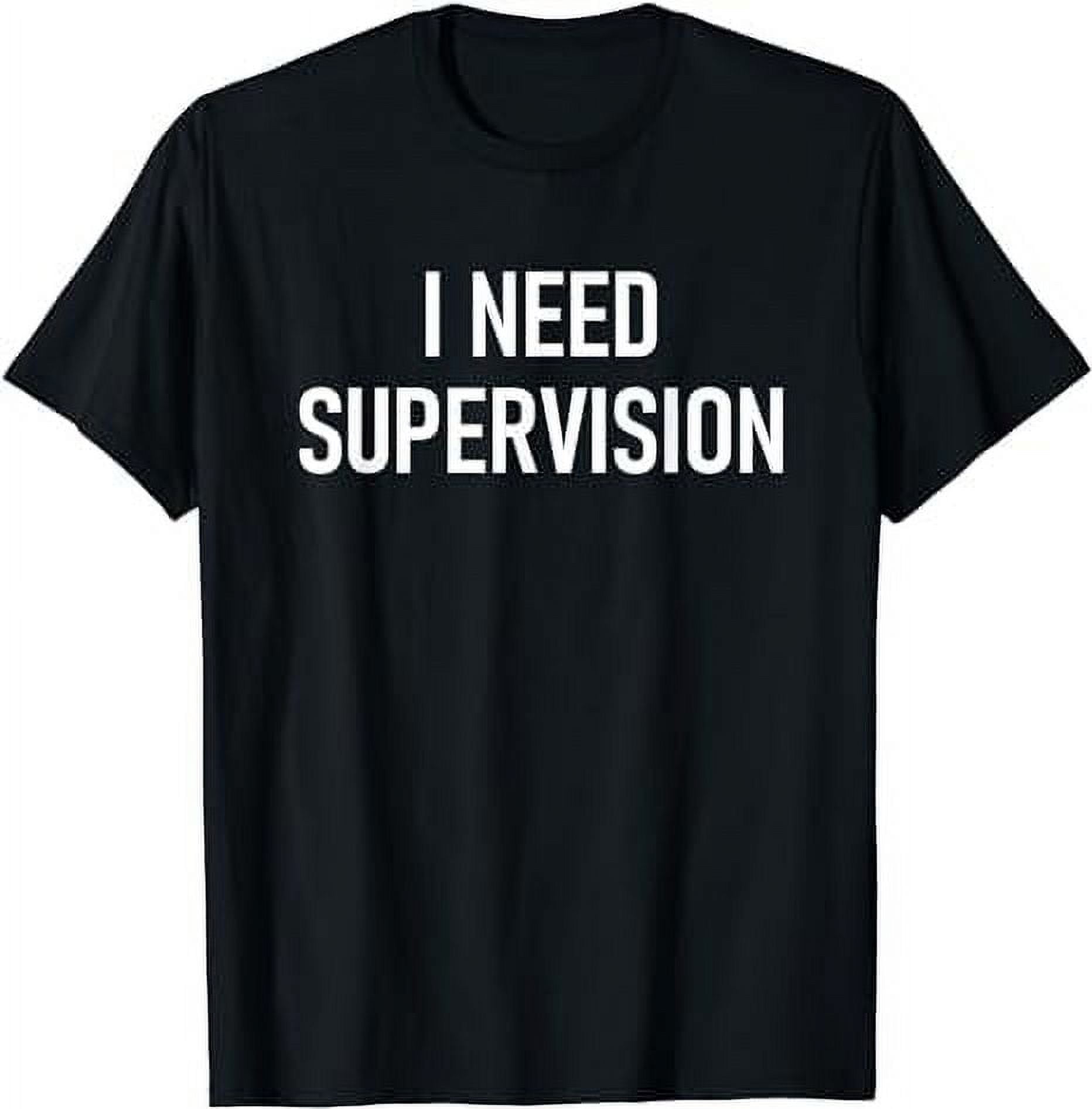 I Need Supervision, Funny, Jokes, Sarcastic T-Shirt - Walmart.com