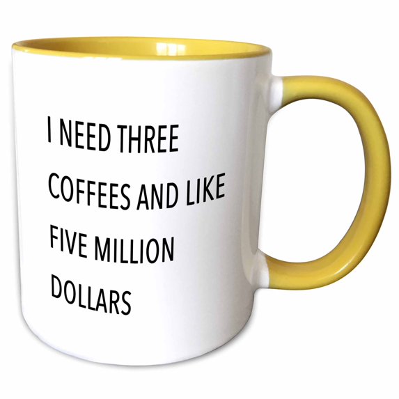 3drose, I Need Three Coffees and Like Five Million Dollars, 11oz Two-tone Yellow Mug