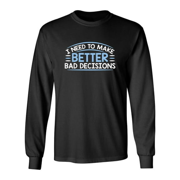 I Need To Make Better Bad Decisions Sarcastic Novelty Gift Idea Adult Humor Funny Men's Long Sleeve Shirts