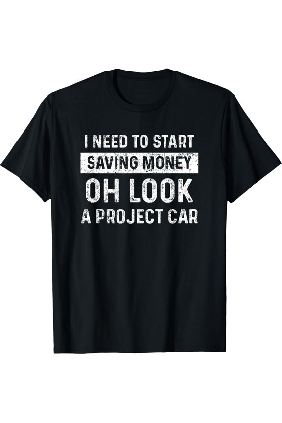I Need To Start Saving Money Oh Look A Project Car T-Shirt