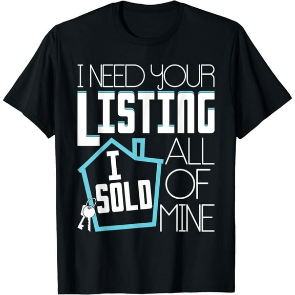 I Need Your Listing I Sold All Of Mine - Realtor Real Estate T-Shirt