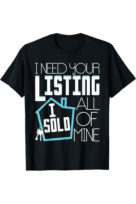 I Need Your Listing I Sold All Of Mine - Realtor Real Estate T-Shirt