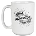 thumbnail image 1 of I Need a Quarantine from You Funny Coffee & Tea Mug for Men & Women (15oz), 1 of 3