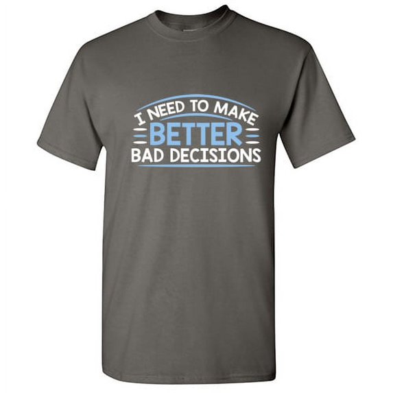I Need to Make Better Bad Decisions Motivational Graphic Tees Sarcastic Gifts For Men Funny T Shirt