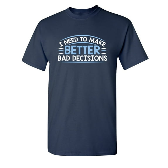 I Need to Make Better Bad Decisions Sarcastic Humor Graphic Novelty Funny Tall T Shirt