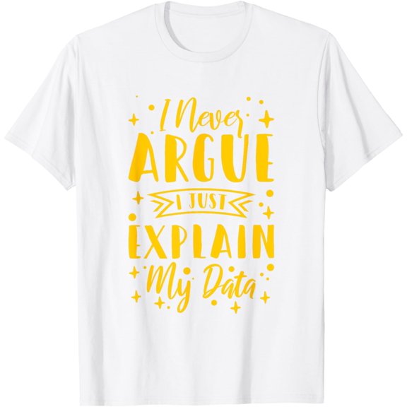 I Never Argue I Just Explain My Data T-Shirt