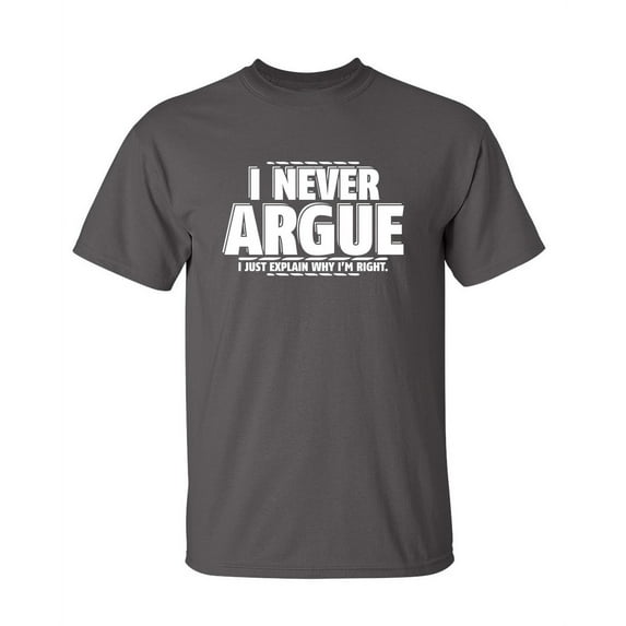 I Never Argue I Just Explain Why I'm Right Funniest Explaining Graphic Tee Birthday Gift Apparel For Mens Party Lovers Sarcastic Novelty Funny T Shirt