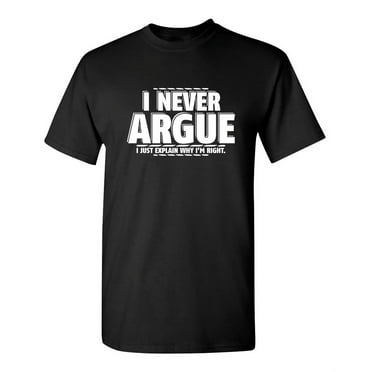 I Never Argue I Just Explain Why I'm Right Funniest Explaining Graphic Tee Birthday Gift Apparel For Mens Party Lovers Sarcastic Novelty Funny T Shirt