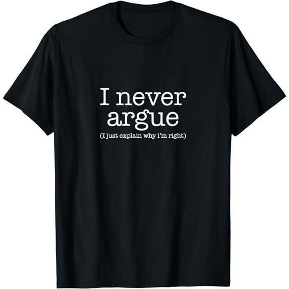 I Never Argue I Just Explain Why I'm Right. Funny Saying T-Shirt