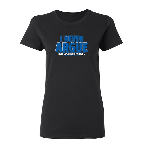 I Never Argue I Just Explain Why I'm Right Sarcastic Novelty Gift Idea Adult Humor Funny Women's Casual Tees