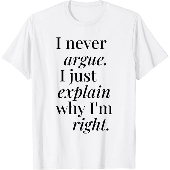 I Never Argue I Just Explain Why I'm Right T-Shirt100% cotton