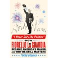 thumbnail image 1 of Pre-Owned I Never Did Like Politics: How Fiorello La Guardia Became America's Mayor, and Why He Still Matters (Hardcover) 125028578X 9781250285782, 1 of 1