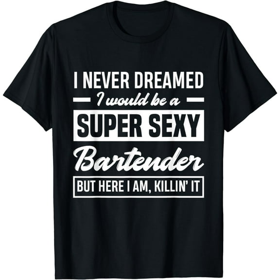 I Never Dreamed I Super Sexy Bartender Funny Bartender T-Shirt