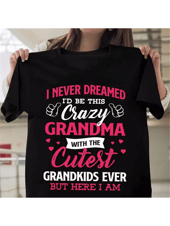I Never Dreamed I'd Be This Crazy Grandma T-shirts For Women Summer Tee Shirt Femme Casual Short Sleeve Round Neck Tops T-shirts