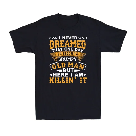 I Never Dreamed I'd Become A Grumpy Old Man Funny Grandpa Unisex T-Shirt
