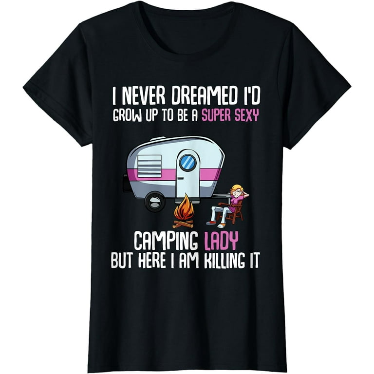 I Never Dreamed I'd Grow Up To Be A Super Sexy Camping Shirts I Never Dreamed I'd Grow Up To Be A Super Sexy Camping Shirts