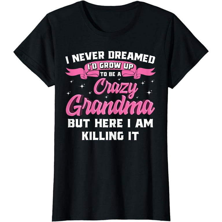 Never Dreamed Grow Up To Be A Crazy Grandma Gift Never Dreamed Grow Up To Be A Crazy Grandma Gift