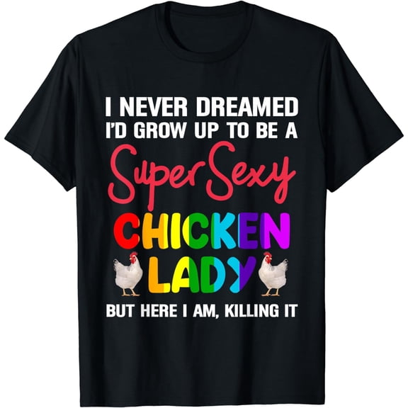 I Never Dreamed I'd Grow Up To Be A Super Sexy Chicken Lady T-Shirt