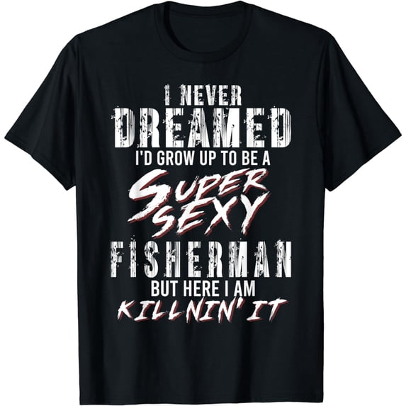 I Never Dreamed I'd to Be A Super sexy Fisherman T-Shirt