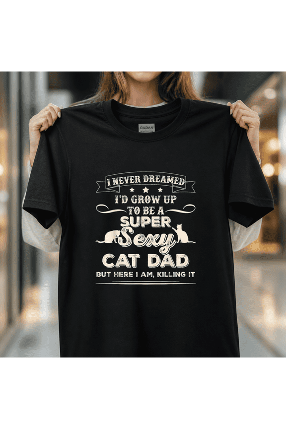 I Never Dreamed I would Grow Up to be a Sexy Cat Dad Graphic Unisex T-Shirt, S-5XL